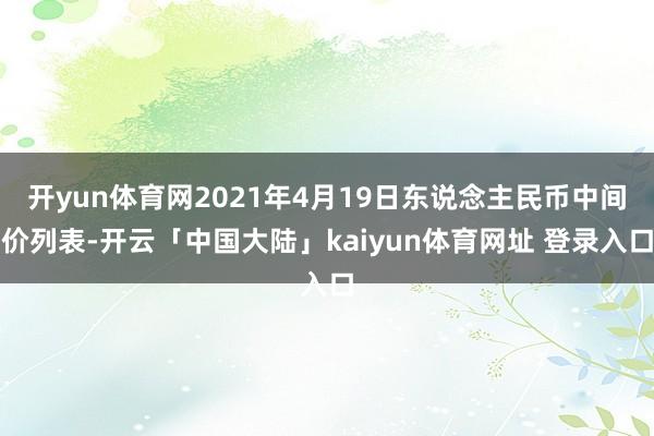 开yun体育网2021年4月19日东说念主民币中间价列表-开云「中国大陆」kaiyun体育网址 登录入口