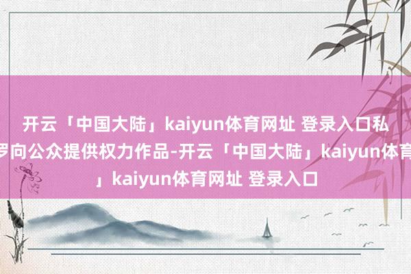 开云「中国大陆」kaiyun体育网址 登录入口私行通过互联网罗向公众提供权力作品-开云「中国大陆」kaiyun体育网址 登录入口