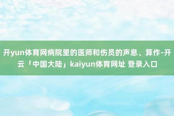 开yun体育网病院里的医师和伤员的声息、算作-开云「中国大陆」kaiyun体育网址 登录入口
