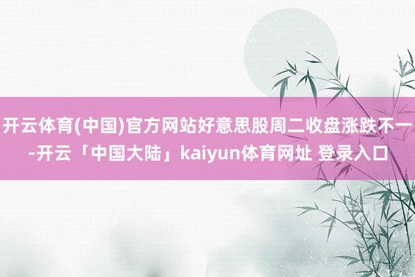 开云体育(中国)官方网站好意思股周二收盘涨跌不一-开云「中国大陆」kaiyun体育网址 登录入口