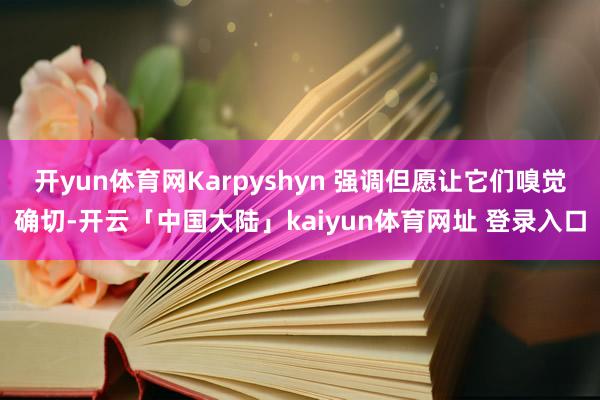 开yun体育网Karpyshyn 强调但愿让它们嗅觉确切-开云「中国大陆」kaiyun体育网址 登录入口