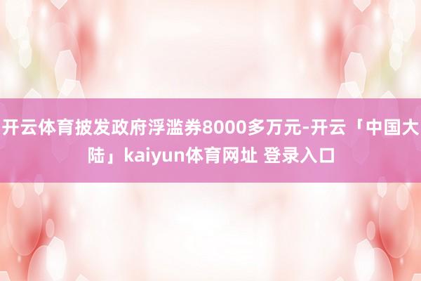 开云体育披发政府浮滥券8000多万元-开云「中国大陆」kaiyun体育网址 登录入口